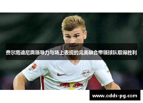 费尔南迪尼奥领导力与场上表现的完美融合带领球队取得胜利